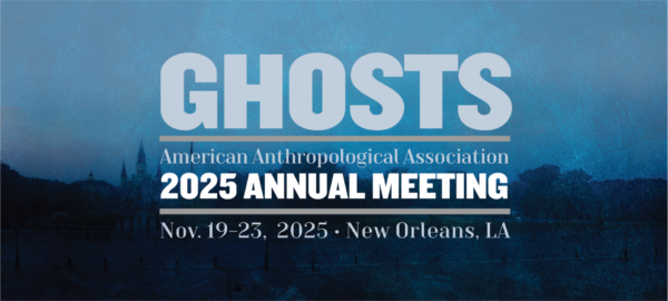 Ghosts: American Anthropological Association 2025 Annual Meeting - Nov 19-23, 2025 - New Orleans, LA